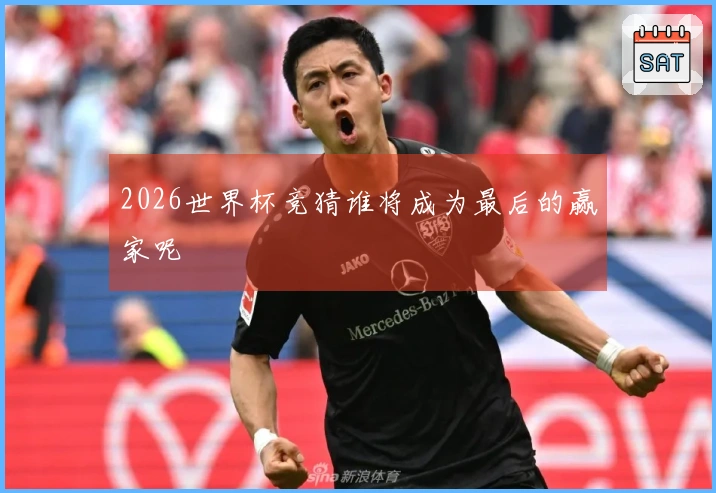2026世界杯竞猜谁将成为最后的赢家呢