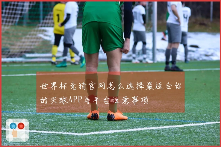 世界杯竞猜官网怎么选择最适合你的买球APP与平台注意事项