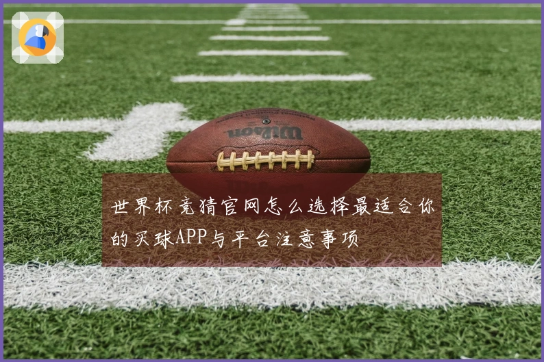 世界杯竞猜官网怎么选择最适合你的买球APP与平台注意事项
