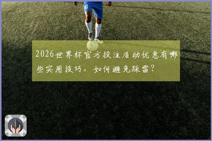 2026世界杯官方投注活动优惠有哪些实用技巧，如何避免踩雷？