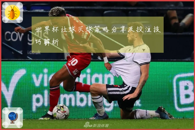 世界杯让球买球策略分享及投注技巧解析