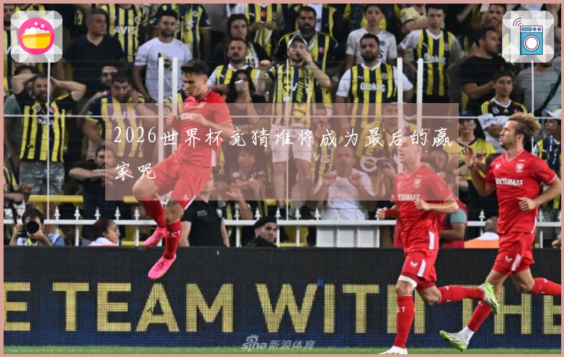2026世界杯竞猜谁将成为最后的赢家呢