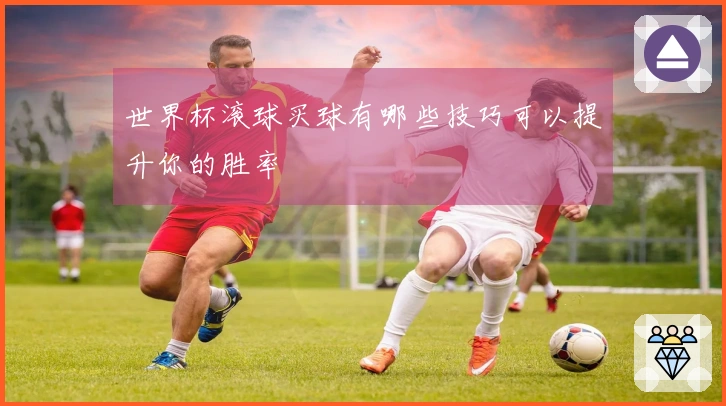 世界杯滚球买球有哪些技巧可以提升你的胜率